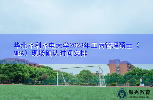华北水利水电大学2023年工商管理硕士(MBA)现场确认时间安排 华北水利水电大学2023年工商管理硕士(MBA)现场确认时间安排