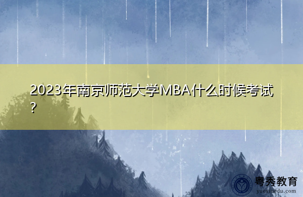 2023年南京师范大学MBA什么时候考试？