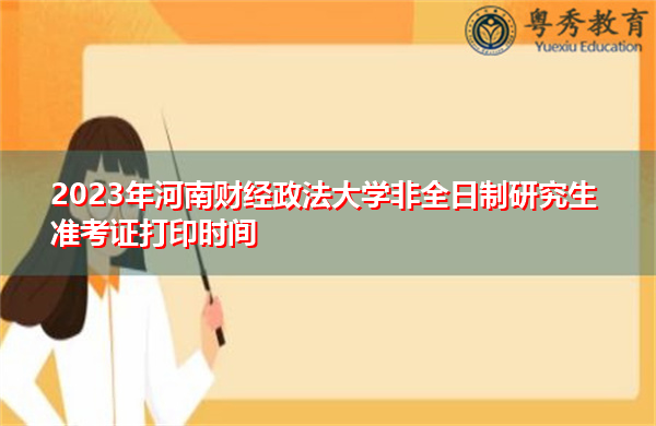 2023年河南财经政法大学非全日制研究生准考证打印时间 2023年河南财经政法大学非全日制研究生准考证打印时间