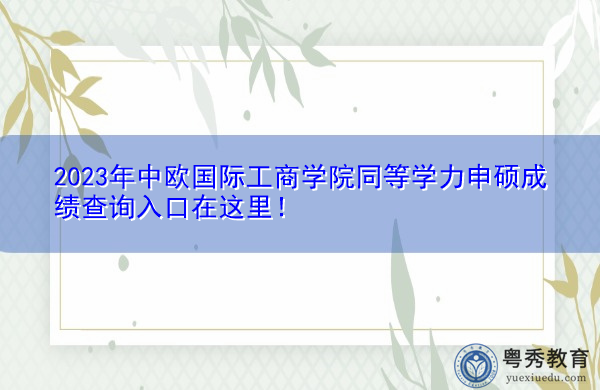 2023年中欧国际工商学院同等学力申硕成绩查询入口在这里! 2023年中欧国际工商学院同等学力申硕成绩查询入口在这里!