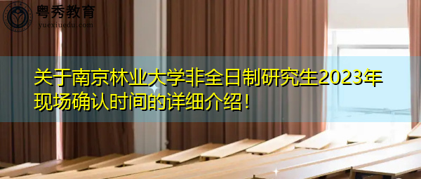 关于南京林业大学非全日制研究生2023年现场确认时间的详细介绍! 关于南京林业大学非全日制研究生2023年现场确认时间的详细介绍!