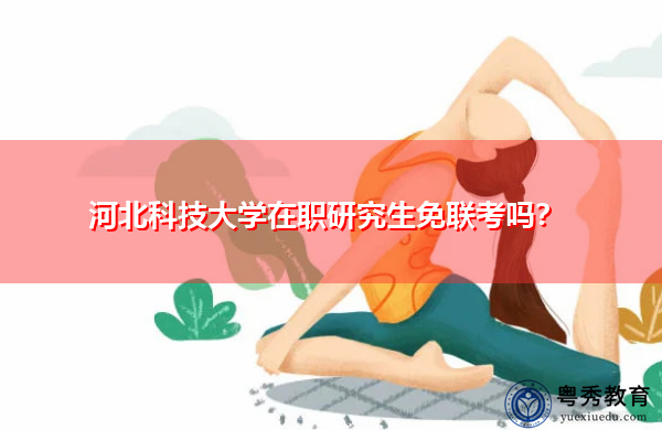 河北科技大学在职研究生免联考吗? 河北科技大学在职研究生免联考吗?