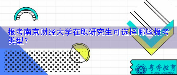 报考南京财经大学在职研究生可选择哪些报考类型? 报考南京财经大学在职研究生可选择哪些报考类型?