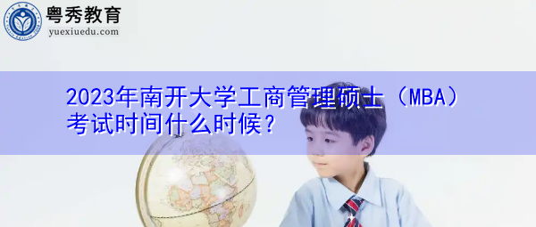 2023年南开大学工商管理硕士（MBA）考试时间什么时候？