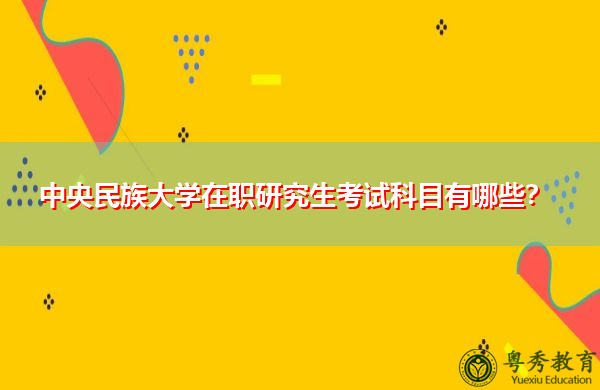 中央民族大学在职研究生考试科目有哪些？