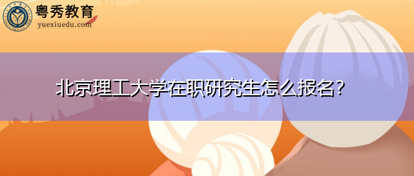 北京理工大学在职研究生怎么报名？