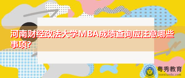 河南财经政法大学MBA成绩查询应注意哪些事项? 河南财经政法大学MBA成绩查询应注意哪些事项?