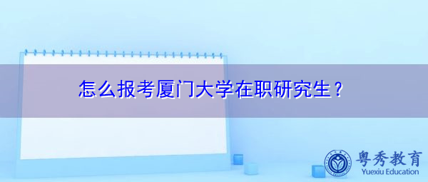 怎么报考厦门大学在职研究生？