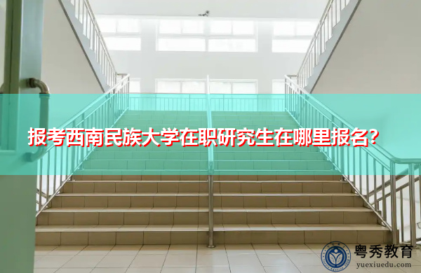报考西南民族大学在职研究生在哪里报名？