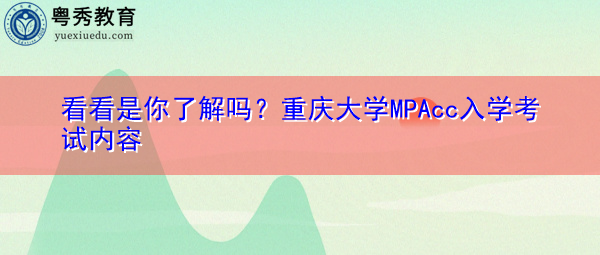 看看是你了解吗？重庆大学MPAcc入学考试内容