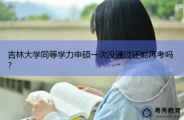 吉林大学同等学力申硕一次没通过还能再考吗? 吉林大学同等学力申硕一次没通过还能再考吗?