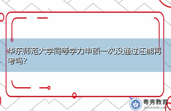 华东师范大学同等学力申硕一次没通过还能再考吗？