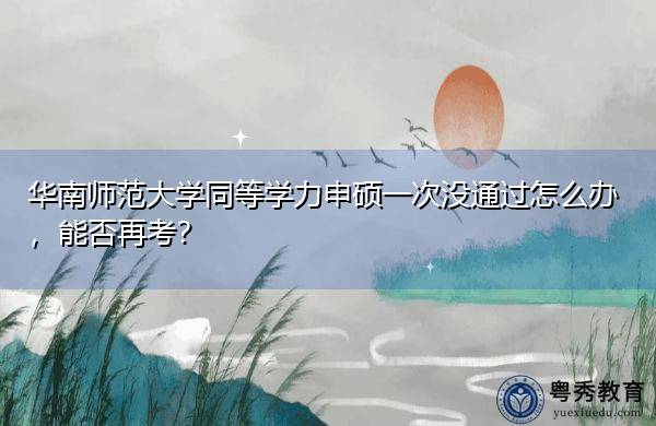 华南师范大学同等学力申硕一次没通过怎么办,能否再考? 华南师范大学同等学力申硕一次没通过怎么办,能否再考?