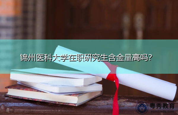 锦州医科大学在职研究生含金量高吗？