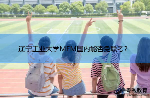 辽宁工业大学MEM国内能否免联考? 辽宁工业大学MEM国内能否免联考?