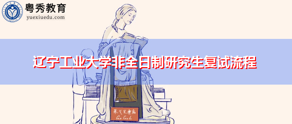 辽宁工业大学非全日制研究生复试流程
