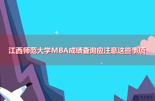 江西师范大学MBA成绩查询应注意这些事项 江西师范大学MBA成绩查询应注意这些事项