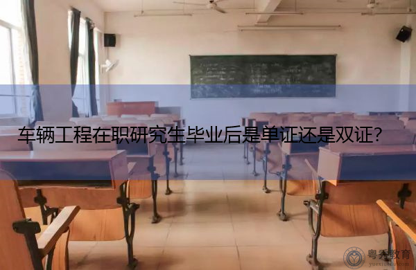 车辆工程在职研究生毕业后是单证还是双证? 车辆工程在职研究生毕业后是单证还是双证?