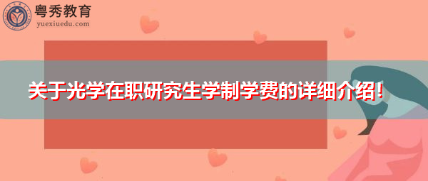关于光学在职研究生学制学费的详细介绍! 关于光学在职研究生学制学费的详细介绍!