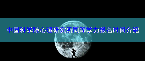 中国科学院心理研究所同等学力报名时间介绍