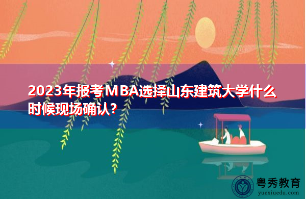 2023年报考MBA选择山东建筑大学什么时候现场确认?