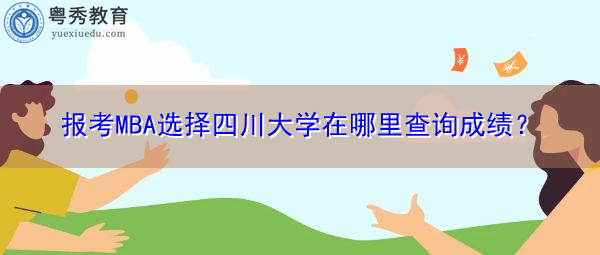 报考MBA选择四川大学在哪里查询成绩? 报考MBA选择四川大学在哪里查询成绩?