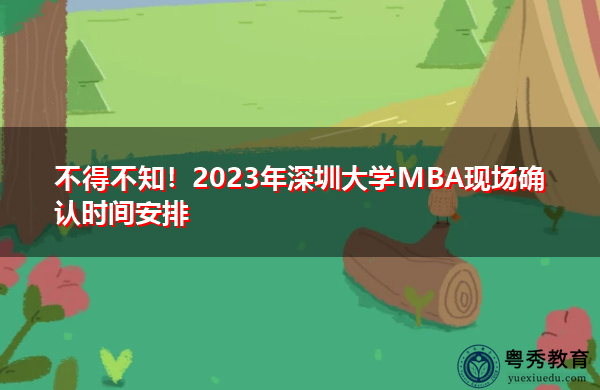 不得不知!2023年深圳大学MBA现场确认时间安排 不得不知!2023年深圳大学MBA现场确认时间安排