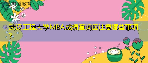 武汉工程大学MBA成绩查询应注意哪些事项? 武汉工程大学MBA成绩查询应注意哪些事项?