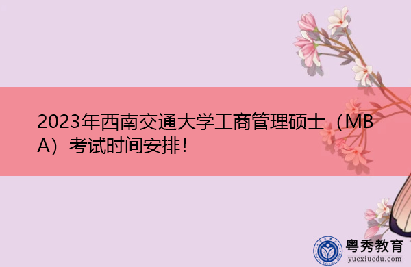 2023年西南交通大学工商管理硕士(MBA)考试时间安排! 2023年西南交通大学工商管理硕士(MBA)考试时间安排!