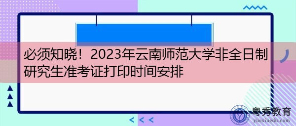 必须知晓!2023年云南师范大学非全日制研究生准考证打印时间安排 必须知晓!2023年云南师范大学非全日制研究生准考证打印时间安排