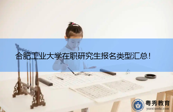 合肥工业大学在职研究生报名类型汇总! 合肥工业大学在职研究生报名类型汇总!