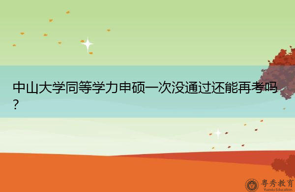 中山大学同等学力申硕一次没通过还能再考吗？