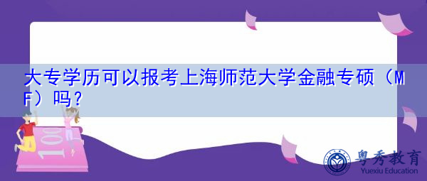大专学历可以报考上海师范大学金融专硕(MF)吗? 大专学历可以报考上海师范大学金融专硕(MF)吗?