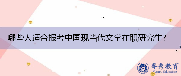 哪些人适合报考中国现当代文学在职研究生? 哪些人适合报考中国现当代文学在职研究生?