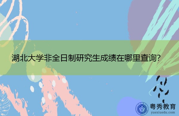 湖北大学非全日制研究生成绩在哪里查询？