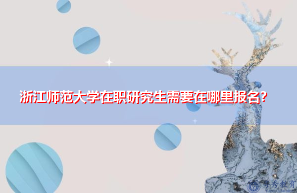 浙江师范大学在职研究生需要在哪里报名？