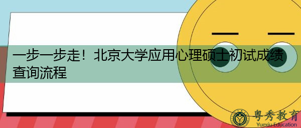 一步一步走!北京大学应用心理硕士初试成绩查询流程 一步一步走!北京大学应用心理硕士初试成绩查询流程