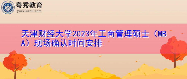 天津财经大学2023年工商管理硕士(MBA)现场确认时间安排 天津财经大学2023年工商管理硕士(MBA)现场确认时间安排