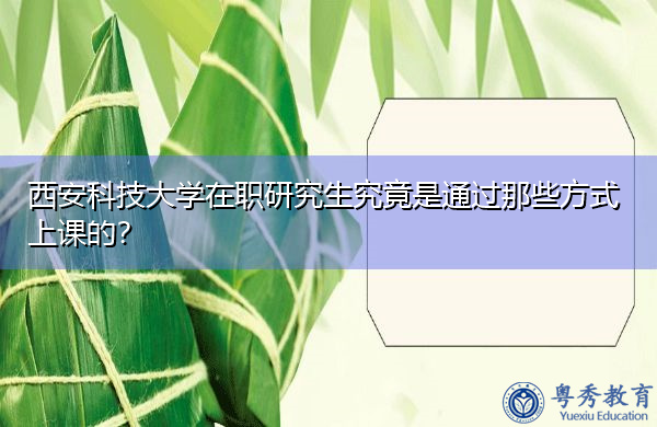 西安科技大学在职研究生究竟是通过那些方式上课的? 西安科技大学在职研究生究竟是通过那些方式上课的?