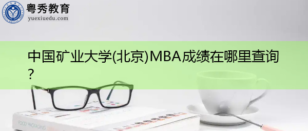 中国矿业大学(北京)MBA成绩在哪里查询? 中国矿业大学(北京)MBA成绩在哪里查询?