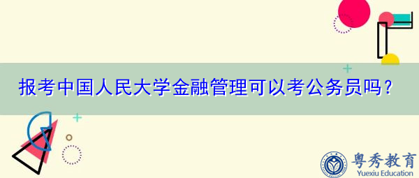 报考中国人民大学金融管理可以考公务员吗？
