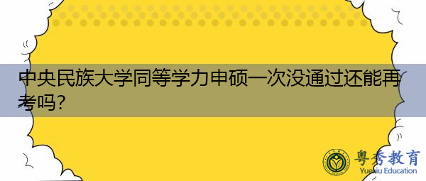 中央民族大学同等学力申硕一次没通过还能再考吗? 中央民族大学同等学力申硕一次没通过还能再考吗?