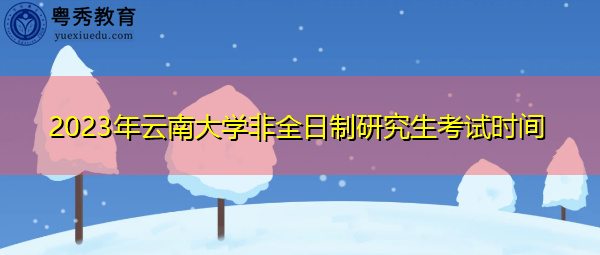 2023年云南大学非全日制研究生考试时间
