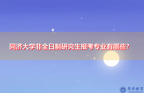 同济大学非全日制研究生报考专业有哪些？