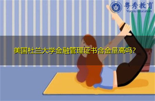 美国杜兰大学金融管理证书含金量高吗? 美国杜兰大学金融管理证书含金量高吗?