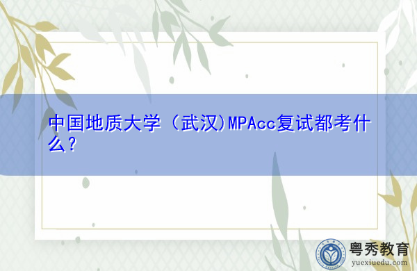 中国地质大学(武汉)MPAcc复试都考什么? 中国地质大学(武汉)MPAcc复试都考什么?