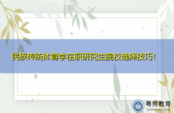 民族传统体育学在职研究生院校选择技巧! 民族传统体育学在职研究生院校选择技巧!