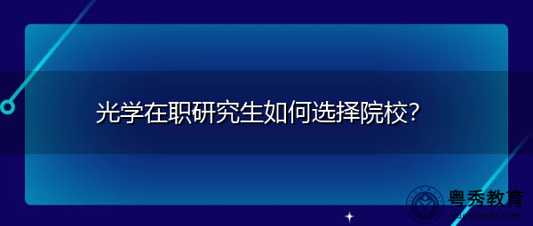 光学在职研究生如何选择院校？
