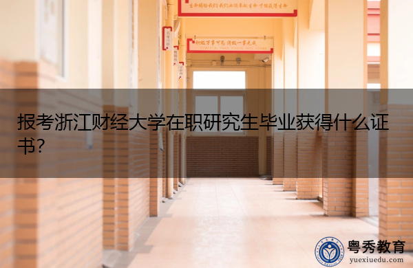 报考浙江财经大学在职研究生毕业获得什么证书? 报考浙江财经大学在职研究生毕业获得什么证书?
