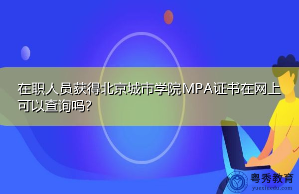 在职人员获得北京城市学院MPA证书在网上可以查询吗？